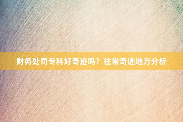 财务处罚专科好奇迹吗？往常奇迹地方分析