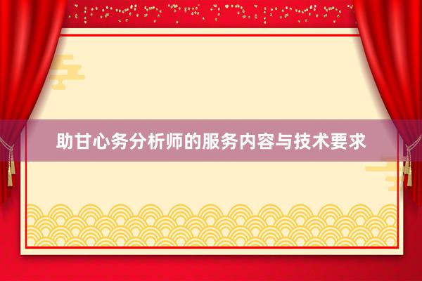 助甘心务分析师的服务内容与技术要求
