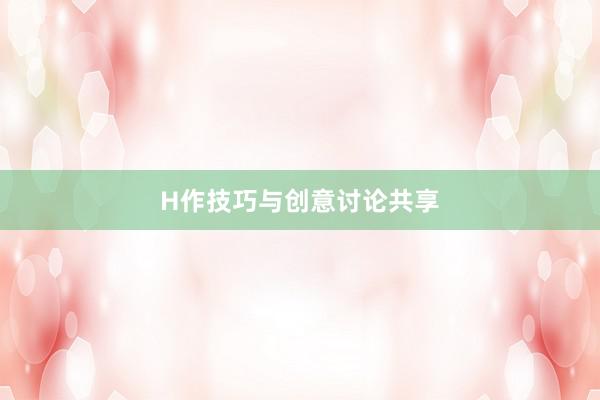 H作技巧与创意讨论共享