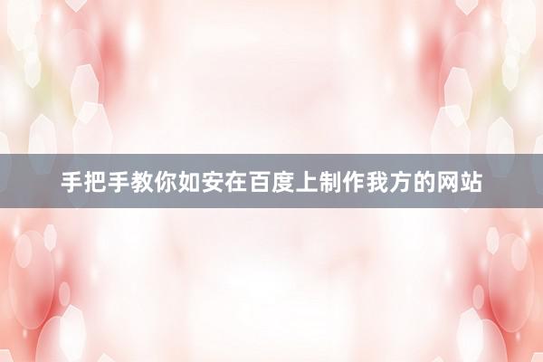 手把手教你如安在百度上制作我方的网站