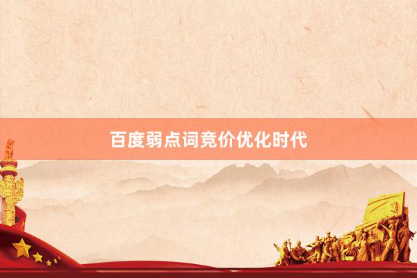 百度弱点词竞价优化时代