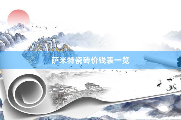 萨米特瓷砖价钱表一览