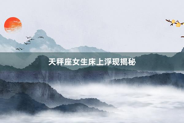 天秤座女生床上浮现揭秘
