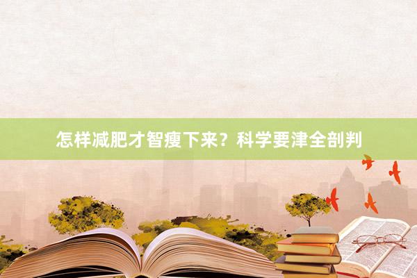 怎样减肥才智瘦下来？科学要津全剖判