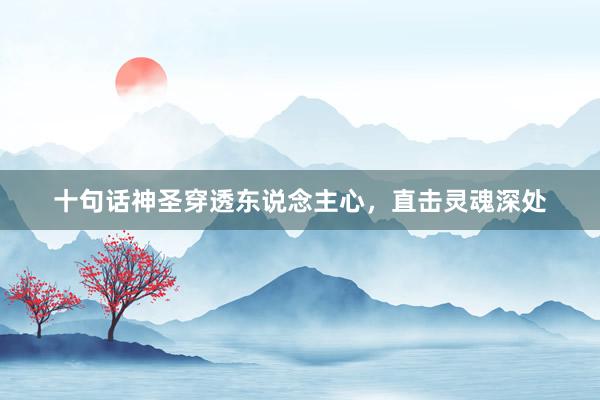 十句话神圣穿透东说念主心，直击灵魂深处