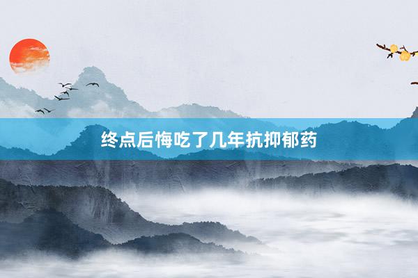 终点后悔吃了几年抗抑郁药