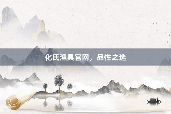 化氏渔具官网，品性之选