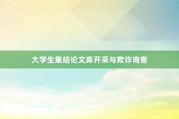 大学生集结论文库开采与欺诈询查